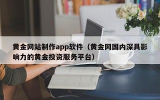 荆门黄金网站制作app软件（黄金网国内深具影响力的黄金投资服务平台）