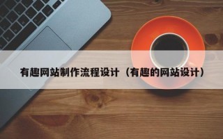 荆门有趣网站制作流程设计（有趣的网站设计）