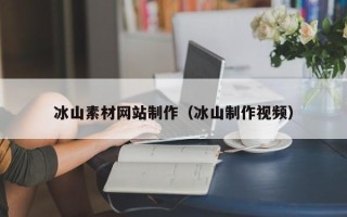 荆门冰山素材网站制作（冰山制作视频）