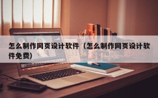 荆门怎么制作网页设计软件（怎么制作网页设计软件免费）
