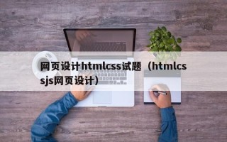荆门网页设计htmlcss试题（htmlcssjs网页设计）
