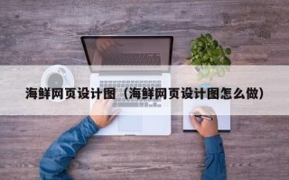 荆门海鲜网页设计图（海鲜网页设计图怎么做）