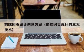 荆门前端网页设计创意方案（前端网页设计的三大技术）
