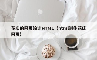 荆门花店的网页设计HTML（html制作花店网页）