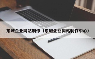 荆门东城企业网站制作（东城企业网站制作中心）