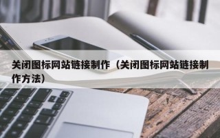荆门关闭图标网站链接制作（关闭图标网站链接制作方法）