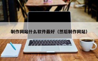 荆门制作网站什么软件最好（然后制作网站）