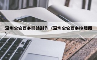 荆门深圳宝安西乡网站制作（深圳宝安西乡控规图）