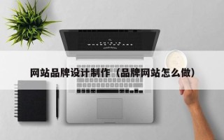 荆门网站品牌设计制作（品牌网站怎么做）