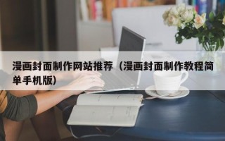 荆门漫画封面制作网站推荐（漫画封面制作教程简单手机版）